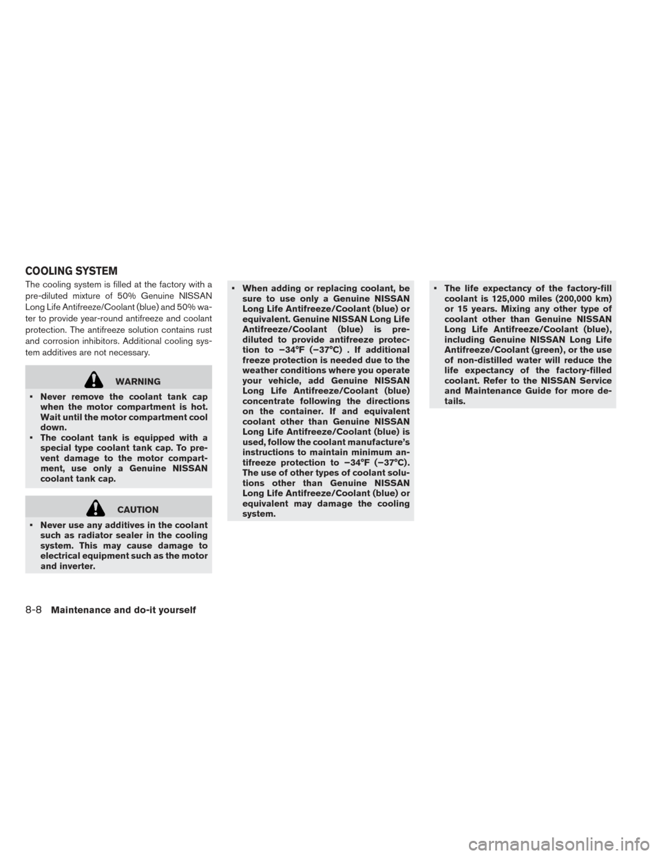 NISSAN LEAF 2016 1.G Owners Guide The cooling system is filled at the factory with a
pre-diluted mixture of 50% Genuine NISSAN
Long Life Antifreeze/Coolant (blue) and 50% wa-
ter to provide year-round antifreeze and coolant
protection