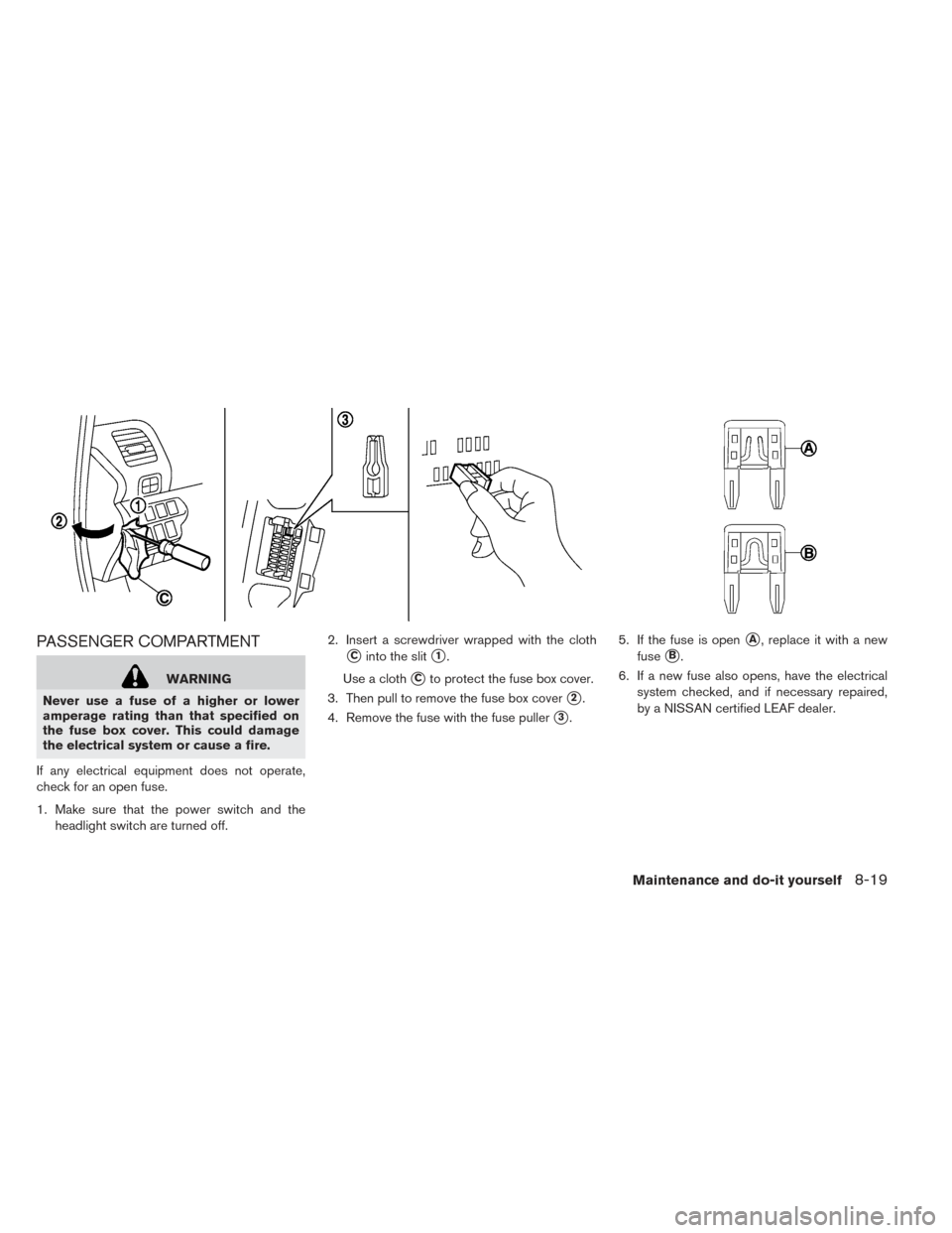 NISSAN LEAF 2016 1.G Owners Manual PASSENGER COMPARTMENT
WARNING
Never use a fuse of a higher or lower
amperage rating than that specified on
the fuse box cover. This could damage
the electrical system or cause a fire.
If any electrica