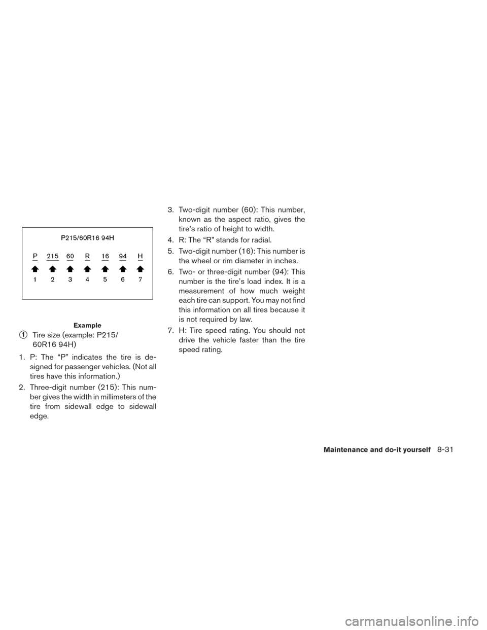 NISSAN LEAF 2016 1.G Owners Manual 1Tire size (example: P215/
60R16 94H)
1. P: The “P” indicates the tire is de- signed for passenger vehicles. (Not all
tires have this information.)
2. Three-digit number (215): This num- ber give