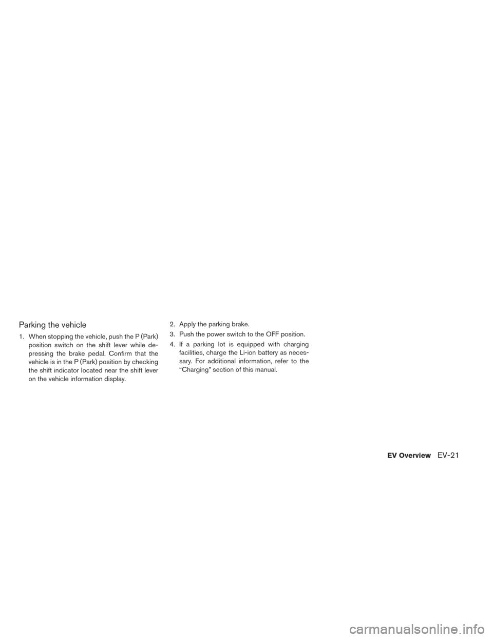 NISSAN LEAF 2016 1.G Owners Manual Parking the vehicle
1. When stopping the vehicle, push the P (Park)position switch on the shift lever while de-
pressing the brake pedal. Confirm that the
vehicle is in the P (Park) position by checki