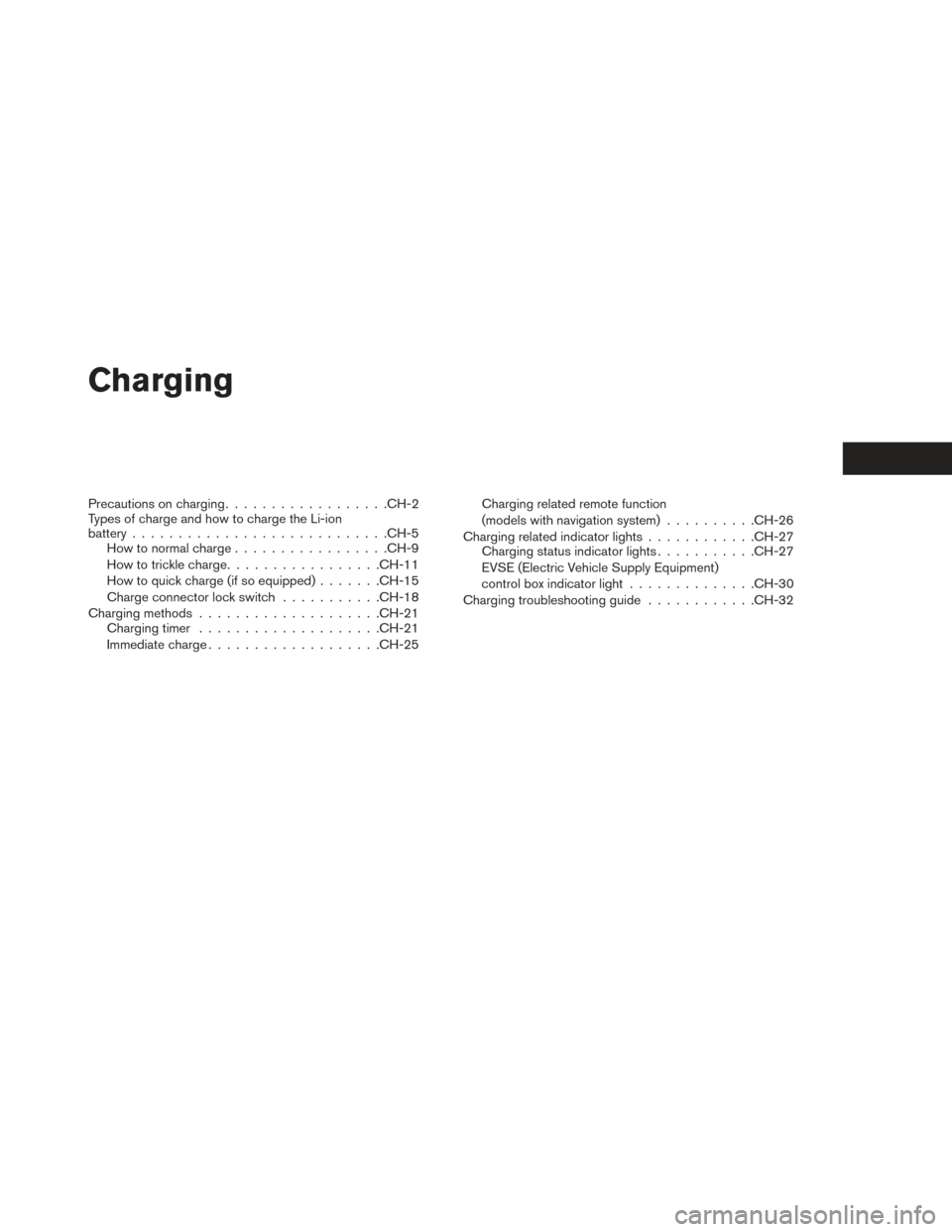 NISSAN LEAF 2016 1.G Owners Manual Charging
Precautions on charging................. .CH-2
Types of charge and how to charge the Li-ion
battery ........................... .CH-5
How to normal charge ................ .CH-9
How to trickl