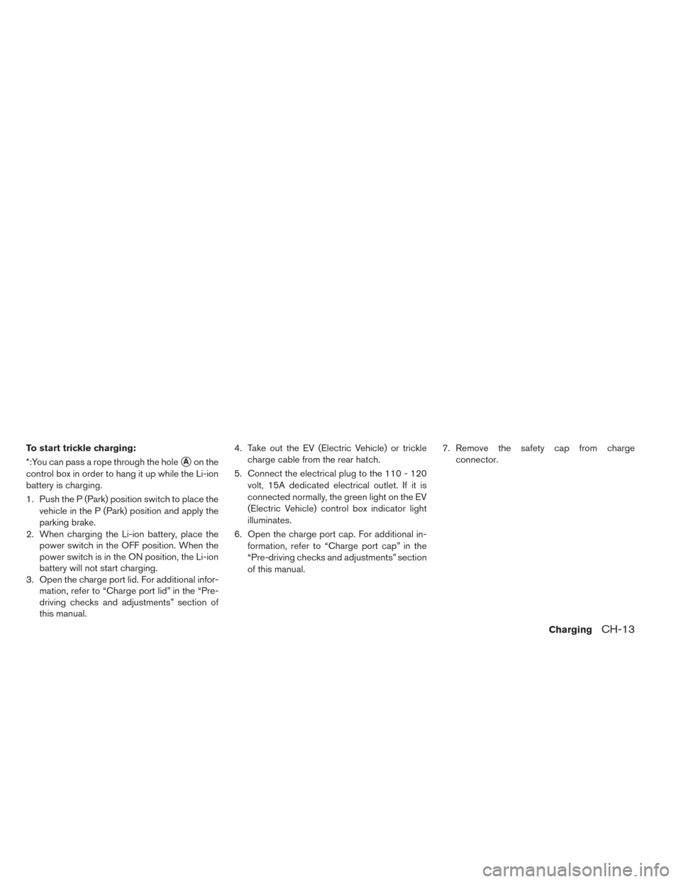 NISSAN LEAF 2016 1.G Repair Manual To start trickle charging:
*:You can pass a rope through the hole
Aon the
control box in order to hang it up while the Li-ion
battery is charging.
1. Push the P (Park) position switch to place the ve