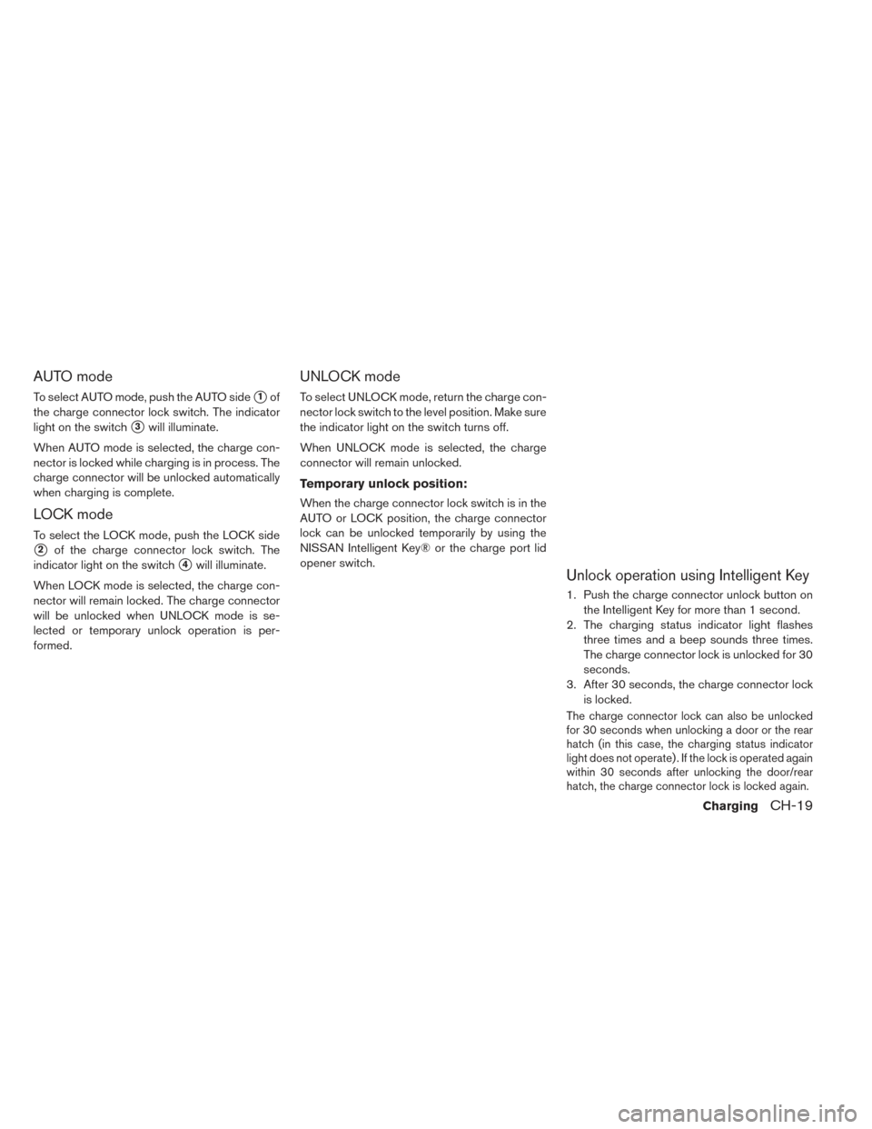 NISSAN LEAF 2016 1.G Repair Manual AUTO mode
To select AUTO mode, push the AUTO side1of
the charge connector lock switch. The indicator
light on the switch
3will illuminate.
When AUTO mode is selected, the charge con-
nector is locke