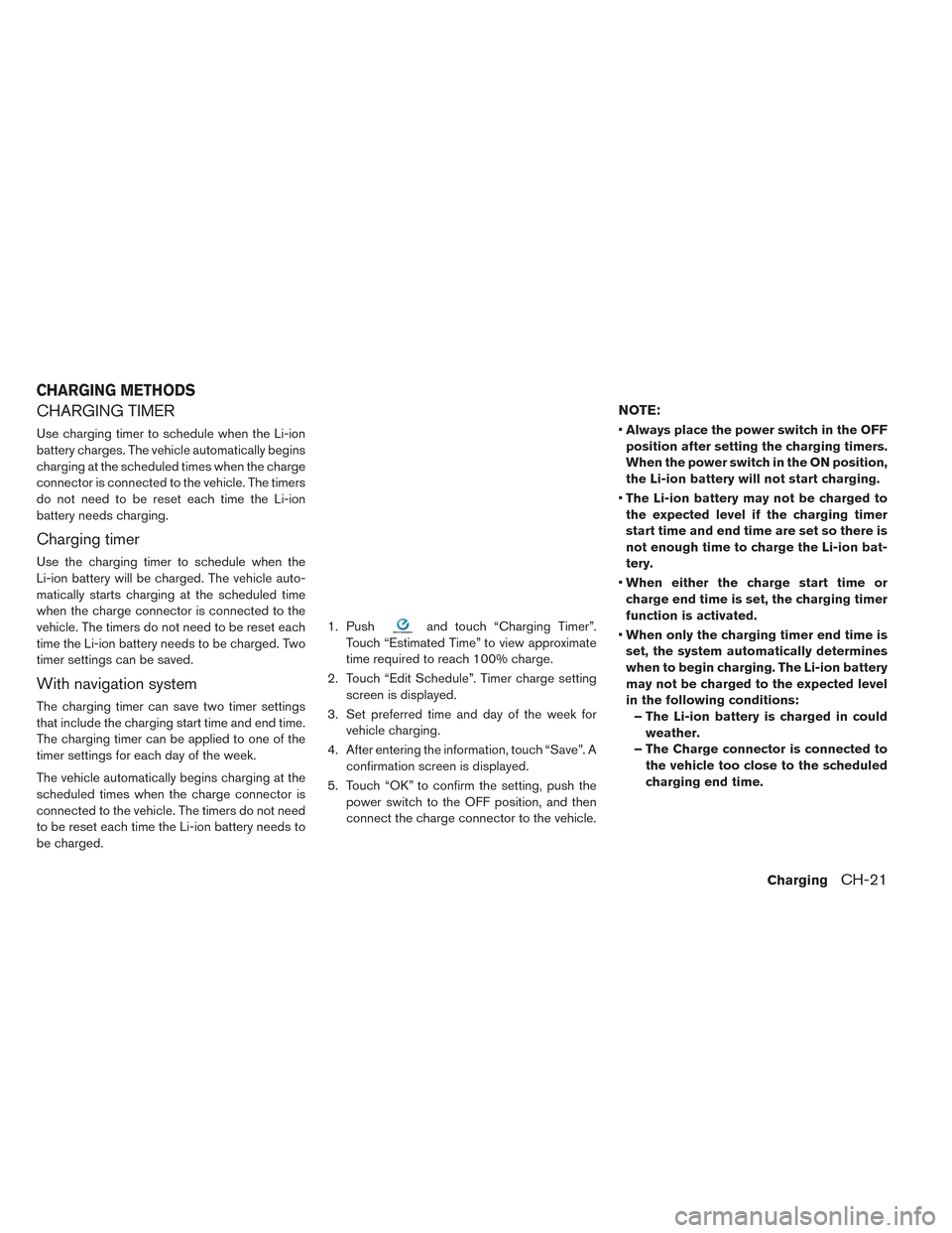 NISSAN LEAF 2016 1.G Owners Manual CHARGING TIMER
Use charging timer to schedule when the Li-ion
battery charges. The vehicle automatically begins
charging at the scheduled times when the charge
connector is connected to the vehicle. T