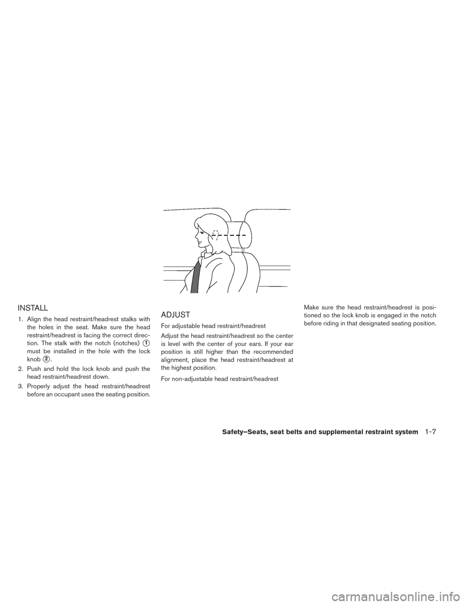 NISSAN LEAF 2016 1.G User Guide INSTALL
1. Align the head restraint/headrest stalks withthe holes in the seat. Make sure the head
restraint/headrest is facing the correct direc-
tion. The stalk with the notch (notches)
1
must be in