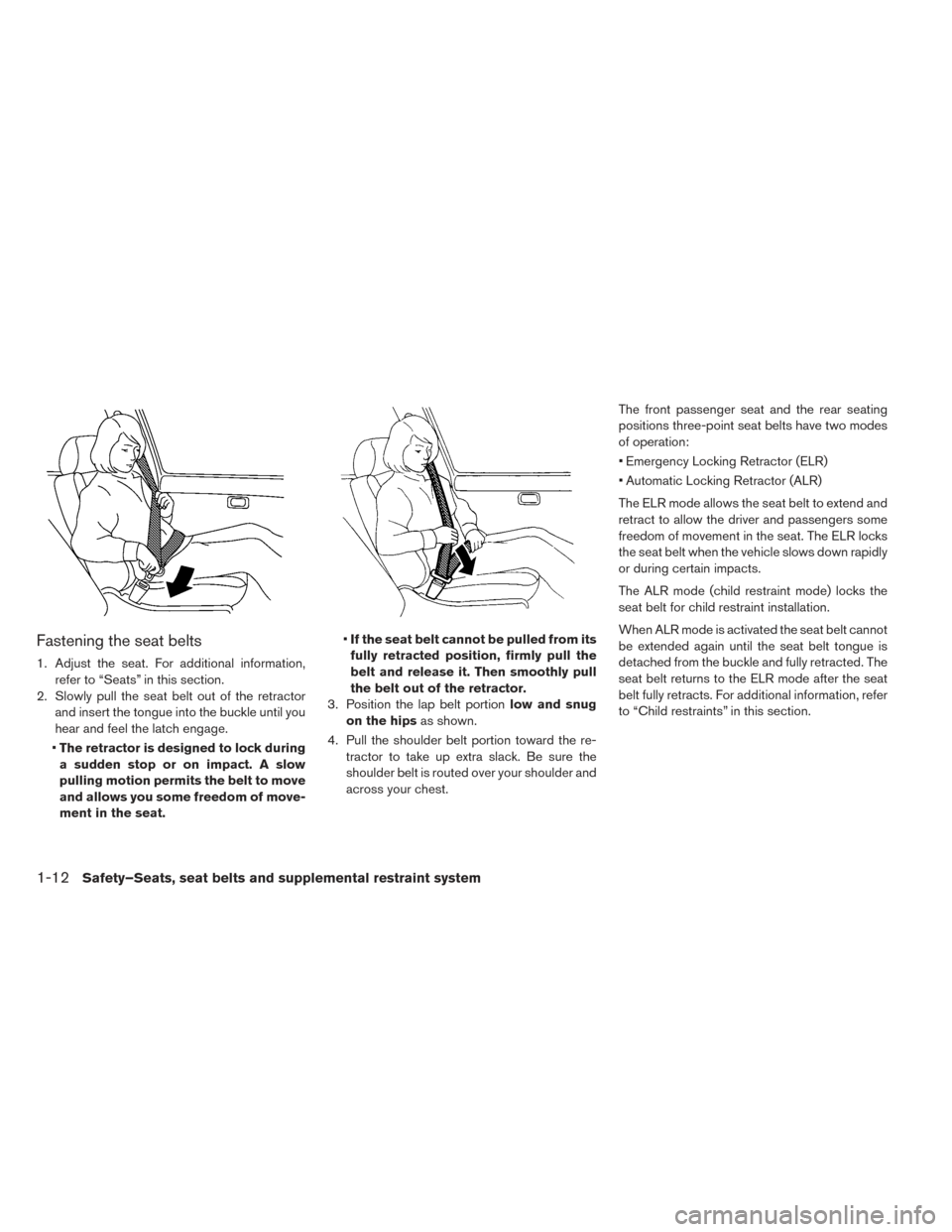 NISSAN LEAF 2016 1.G Owners Manual Fastening the seat belts
1. Adjust the seat. For additional information,refer to “Seats” in this section.
2. Slowly pull the seat belt out of the retractor and insert the tongue into the buckle un