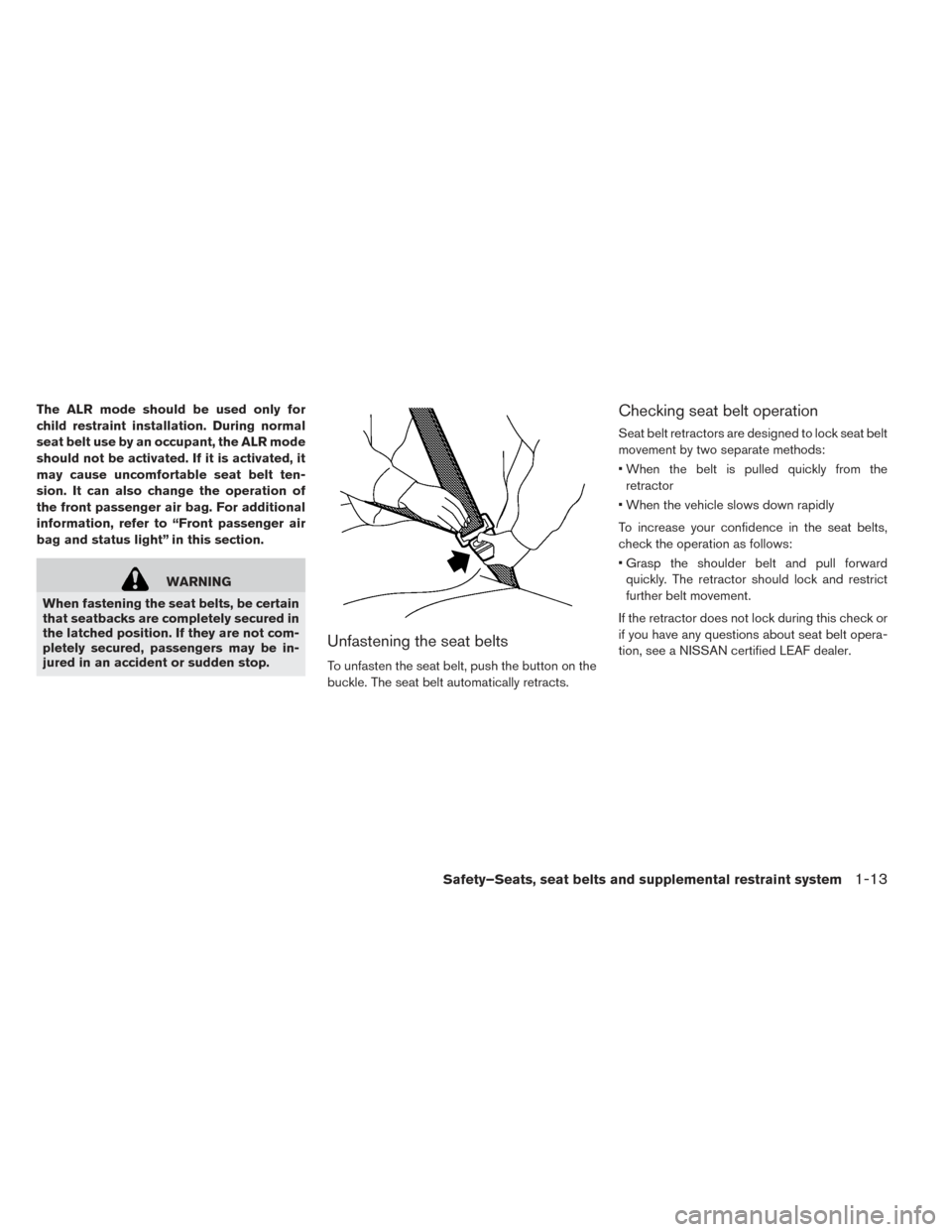 NISSAN LEAF 2016 1.G User Guide The ALR mode should be used only for
child restraint installation. During normal
seat belt use by an occupant, the ALR mode
should not be activated. If it is activated, it
may cause uncomfortable seat