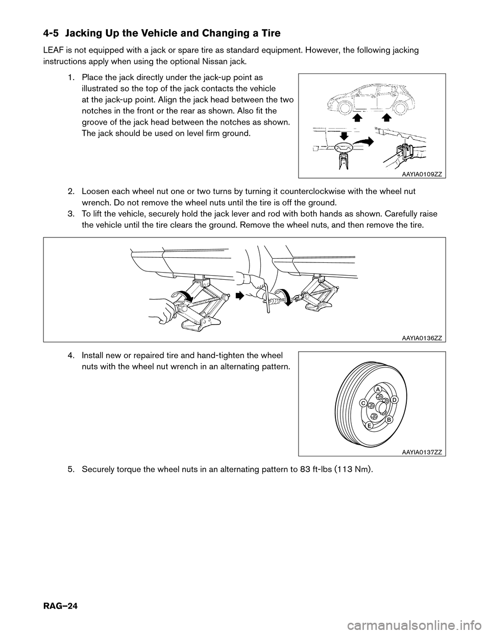 NISSAN LEAF 2016 1.G Roadside Assistance Guide 4-5 Jacking Up the Vehicle and Changing a Tire
LEAF
is not equipped with a jack or spare tire as standard equipment. However, the following jacking
instructions apply when using the optional Nissan ja