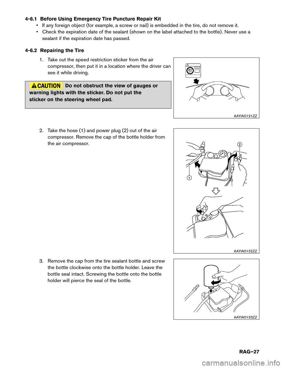 NISSAN LEAF 2016 1.G Roadside Assistance Guide 4-6.1 Before Using Emergency Tire Puncture Repair Kit
• If any foreign object (for example, a screw or nail) is embedded in the tire, do not remove it.
• Check the expiration date of the sealant ( NISSAN LEAF 2016 1.G Roadside Assistance Guide 4-6.1 Before Using Emergency Tire Puncture Repair Kit
• If any foreign object (for example, a screw or nail) is embedded in the tire, do not remove it.
• Check the expiration date of the sealant (