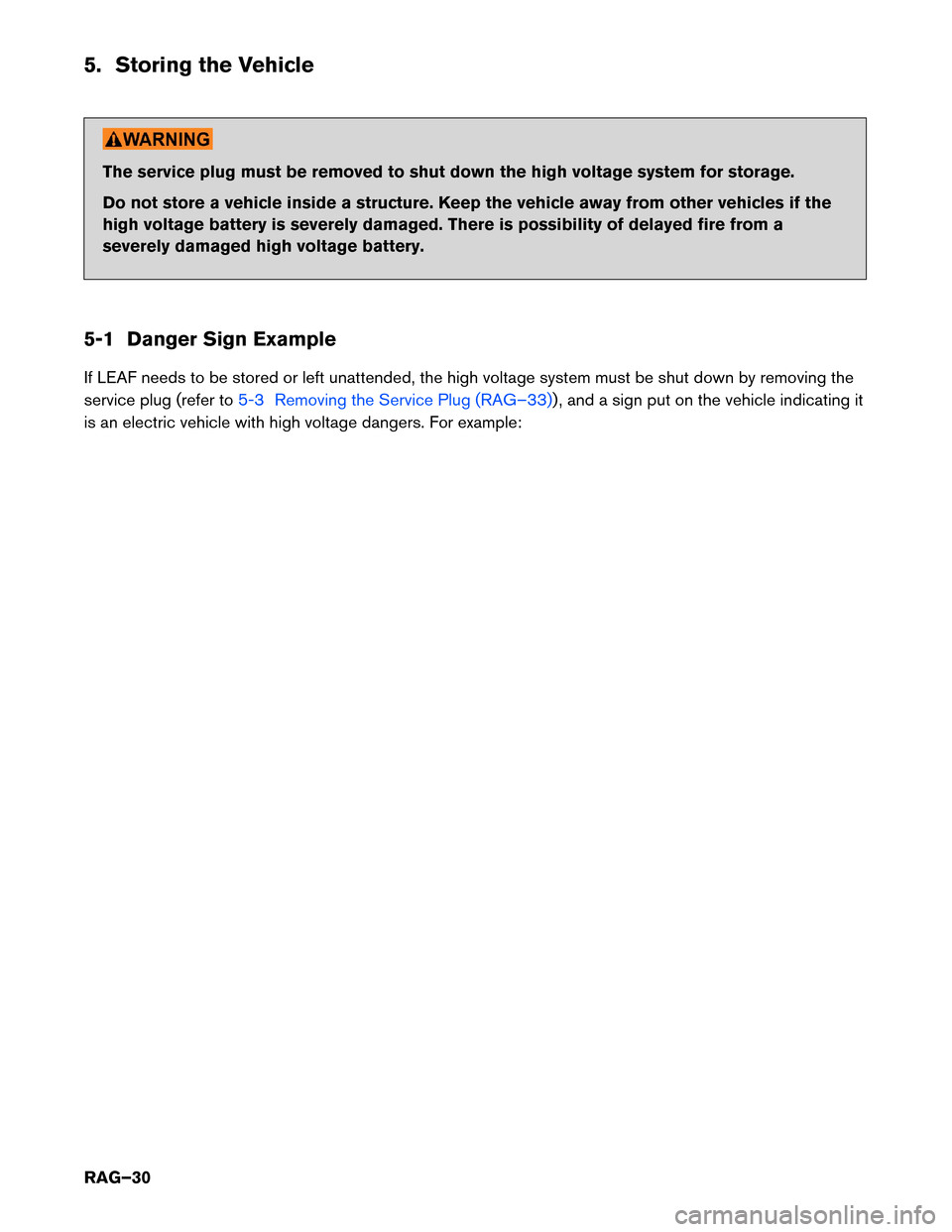 NISSAN LEAF 2016 1.G Roadside Assistance Guide 5. Storing the Vehicle
The service plug must be removed to shut down the high voltage system for storage.
Do
not store a vehicle inside a structure. Keep the vehicle away from other vehicles if the
hi NISSAN LEAF 2016 1.G Roadside Assistance Guide 5. Storing the Vehicle
The service plug must be removed to shut down the high voltage system for storage.
Do
not store a vehicle inside a structure. Keep the vehicle away from other vehicles if the
hi