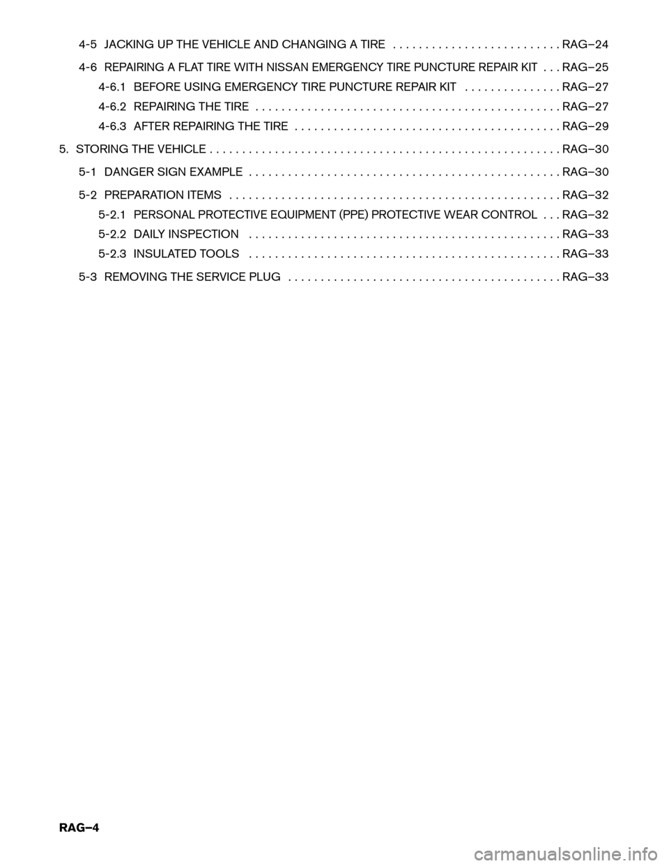 NISSAN LEAF 2016 1.G Roadside Assistance Guide 4-5 JACKING UP THE VEHICLE AND CHANGING A TIRE . . . . . . . . . . . . . . . . . . . . . . . . . . RAG–24
4-6REPAIRING A FLAT TIRE WITH NISSAN EMERGENCY TIRE PUNCTURE REPAIR KIT. . . RAG–25
4-6.1 