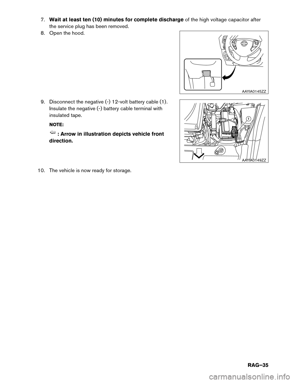 NISSAN LEAF 2016 1.G Roadside Assistance Guide 7.
Waitat least ten (10) minutes for complete discharge of the high voltage capacitor after
the service plug has been removed.
8. Open the hood.
9. Disconnect the negative (-) 12-volt battery cable (1