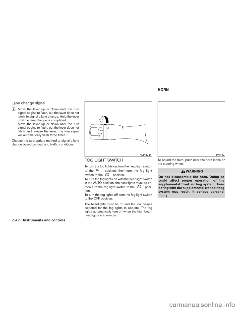 NISSAN MAXIMA 2016 A36 / 8.G Owners Manual Lane change signal
2Move the lever up or down until the turn
signal begins to flash, but the lever does not
latch, to signal a lane change. Hold the lever
until the lane change is completed.
Move the