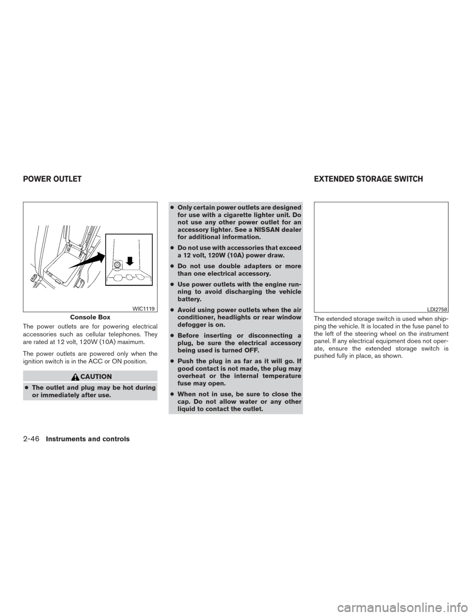 NISSAN MAXIMA 2016 A36 / 8.G Owners Manual The power outlets are for powering electrical
accessories such as cellular telephones. They
are rated at 12 volt, 120W (10A) maximum.
The power outlets are powered only when the
ignition switch is in NISSAN MAXIMA 2016 A36 / 8.G Owners Manual The power outlets are for powering electrical
accessories such as cellular telephones. They
are rated at 12 volt, 120W (10A) maximum.
The power outlets are powered only when the
ignition switch is in