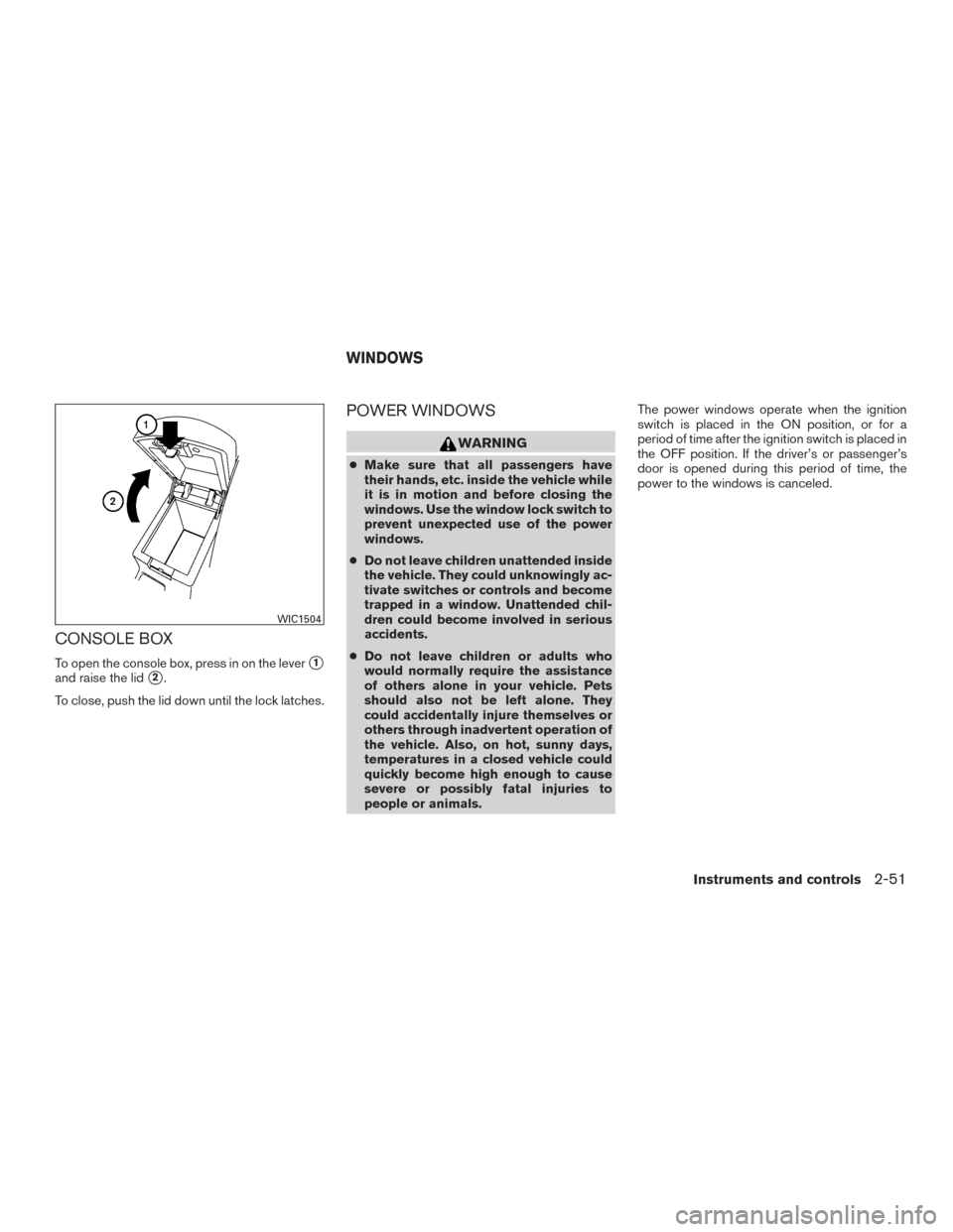 NISSAN MAXIMA 2016 A36 / 8.G User Guide CONSOLE BOX
To open the console box, press in on the lever1
and raise the lid2.
To close, push the lid down until the lock latches.
POWER WINDOWS
WARNING
● Make sure that all passengers have
their