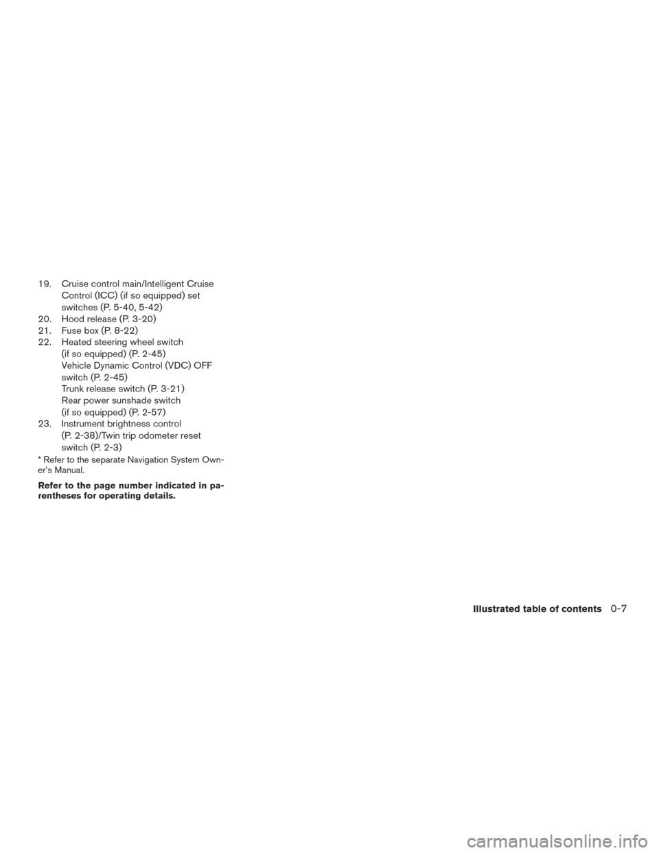 NISSAN MAXIMA 2016 A36 / 8.G User Guide 19. Cruise control main/Intelligent CruiseControl (ICC) (if so equipped) set
switches (P. 5-40, 5-42)
20. Hood release (P. 3-20)
21. Fuse box (P. 8-22)
22. Heated steering wheel switch
(if so equipped
