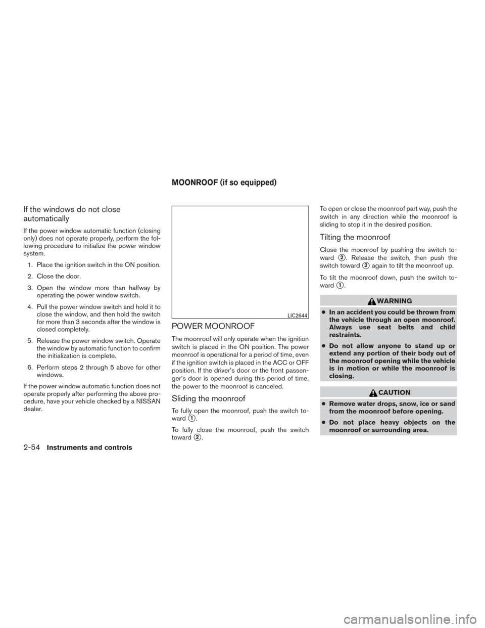 NISSAN MAXIMA 2016 A36 / 8.G Owners Manual If the windows do not close
automatically
If the power window automatic function (closing
only) does not operate properly, perform the fol-
lowing procedure to initialize the power window
system.1. Pl