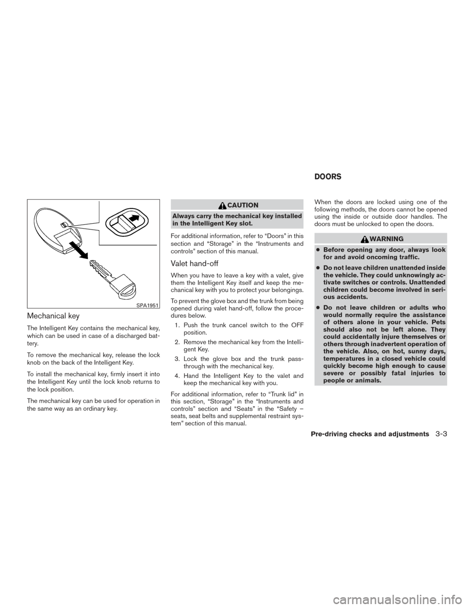 NISSAN MAXIMA 2016 A36 / 8.G Owners Manual Mechanical key
The Intelligent Key contains the mechanical key,
which can be used in case of a discharged bat-
tery.
To remove the mechanical key, release the lock
knob on the back of the Intelligent 