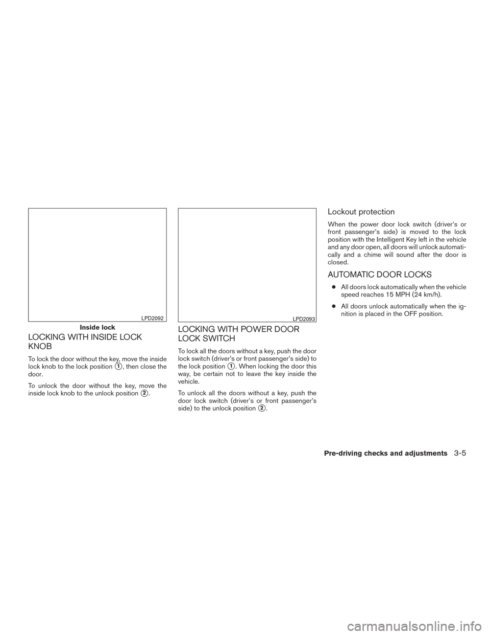 NISSAN MAXIMA 2016 A36 / 8.G Owners Manual LOCKING WITH INSIDE LOCK
KNOB
To lock the door without the key, move the inside
lock knob to the lock position
1, then close the
door.
To unlock the door without the key, move the
inside lock knob to