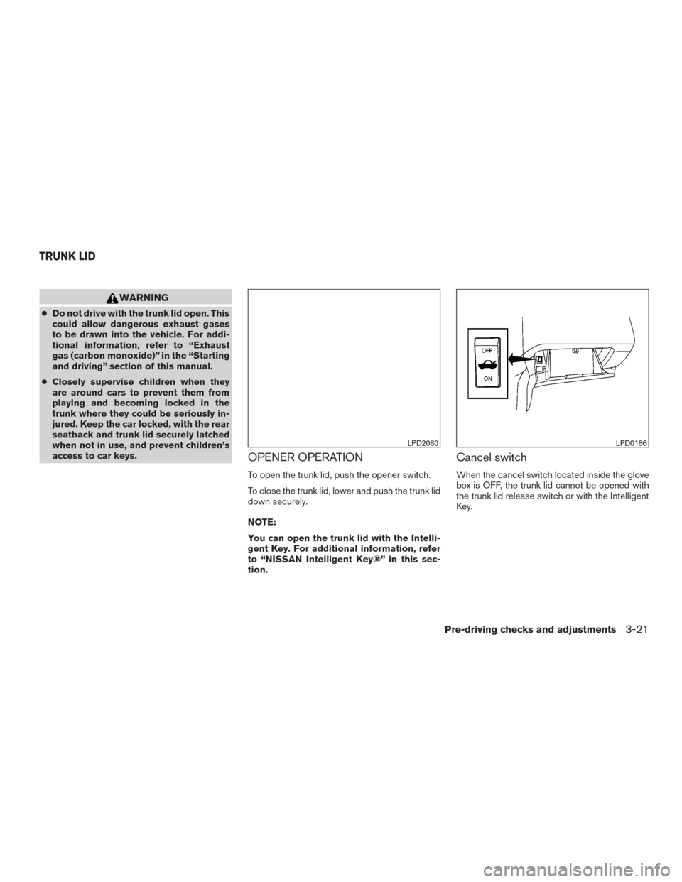 NISSAN MAXIMA 2016 A36 / 8.G User Guide WARNING
●Do not drive with the trunk lid open. This
could allow dangerous exhaust gases
to be drawn into the vehicle. For addi-
tional information, refer to “Exhaust
gas (carbon monoxide)” in th