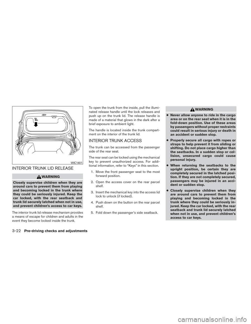 NISSAN MAXIMA 2016 A36 / 8.G User Guide INTERIOR TRUNK LID RELEASE
WARNING
Closely supervise children when they are
around cars to prevent them from playing
and becoming locked in the trunk where
they could be seriously injured. Keep the
ca