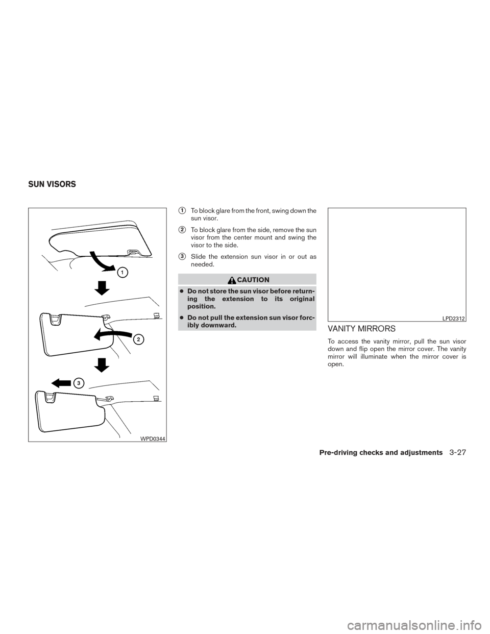 NISSAN MAXIMA 2016 A36 / 8.G Owners Manual 1To block glare from the front, swing down the
sun visor.
2To block glare from the side, remove the sun
visor from the center mount and swing the
visor to the side.
3Slide the extension sun visor i