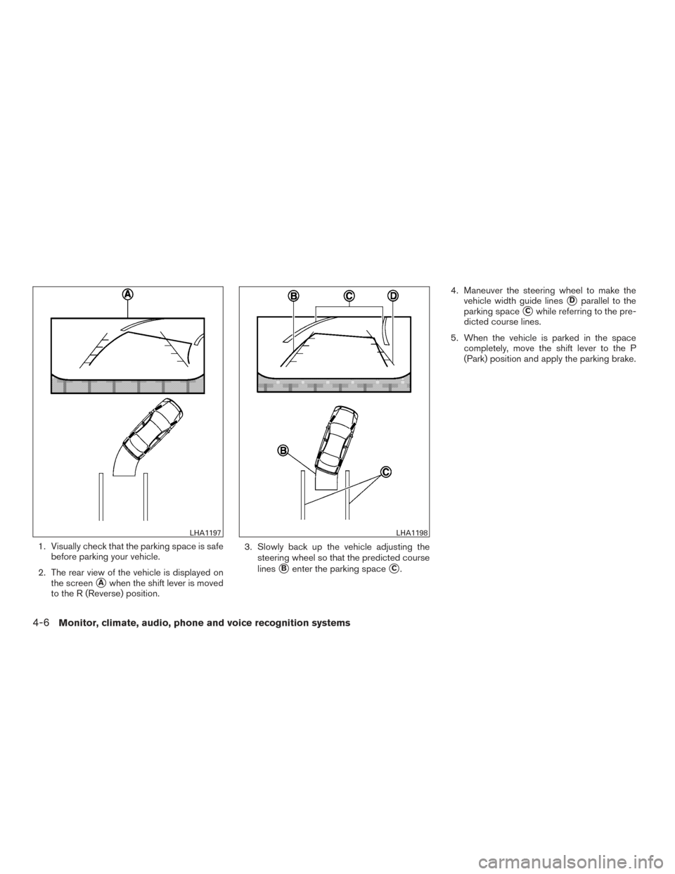 NISSAN MAXIMA 2016 A36 / 8.G Owners Manual 1. Visually check that the parking space is safebefore parking your vehicle.
2. The rear view of the vehicle is displayed on the screen
Awhen the shift lever is moved
to the R (Reverse) position. 3. 