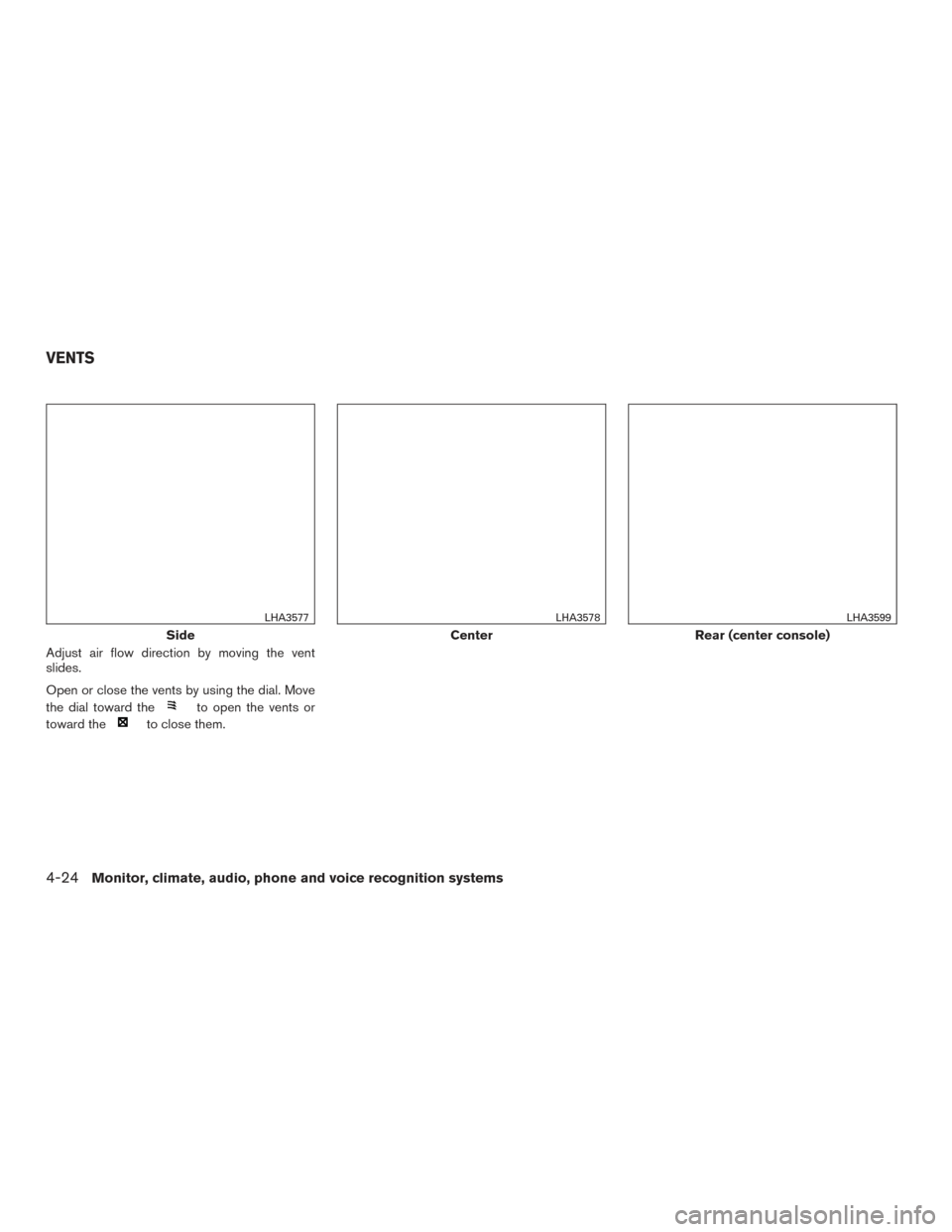 NISSAN MAXIMA 2016 A36 / 8.G Owners Manual Adjust air flow direction by moving the vent
slides.
Open or close the vents by using the dial. Move
the dial toward the
to open the vents or
toward the
to close them.
Side
LHA3577
Center
LHA3578
Rear