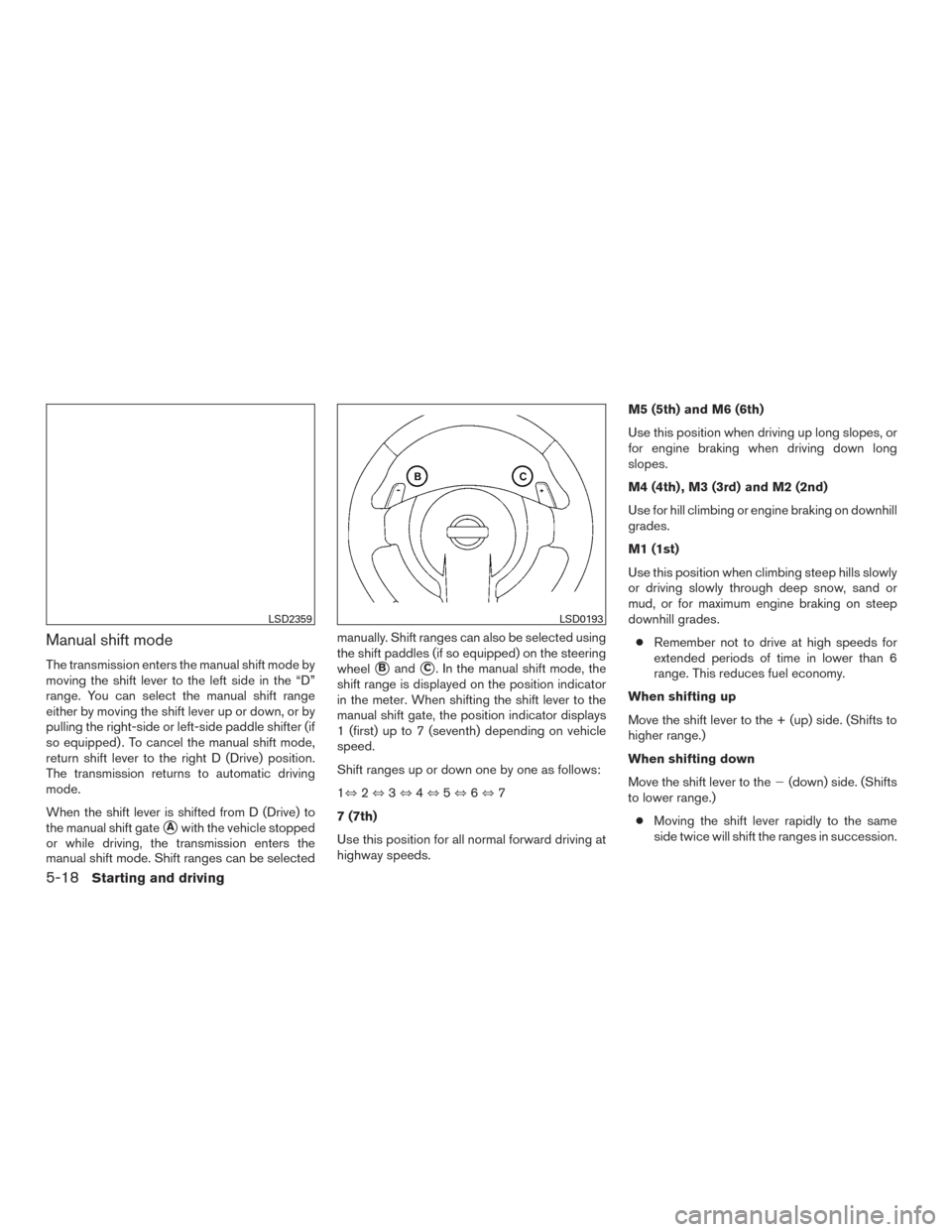 NISSAN MAXIMA 2016 A36 / 8.G Owners Manual Manual shift mode
The transmission enters the manual shift mode by
moving the shift lever to the left side in the “D”
range. You can select the manual shift range
either by moving the shift lever 