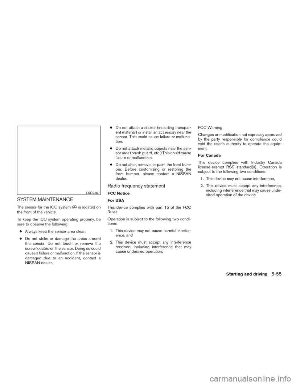 NISSAN MAXIMA 2016 A36 / 8.G User Guide SYSTEM MAINTENANCE
The sensor for the ICC systemAis located on
the front of the vehicle.
To keep the ICC system operating properly, be
sure to observe the following:
● Always keep the sensor area c