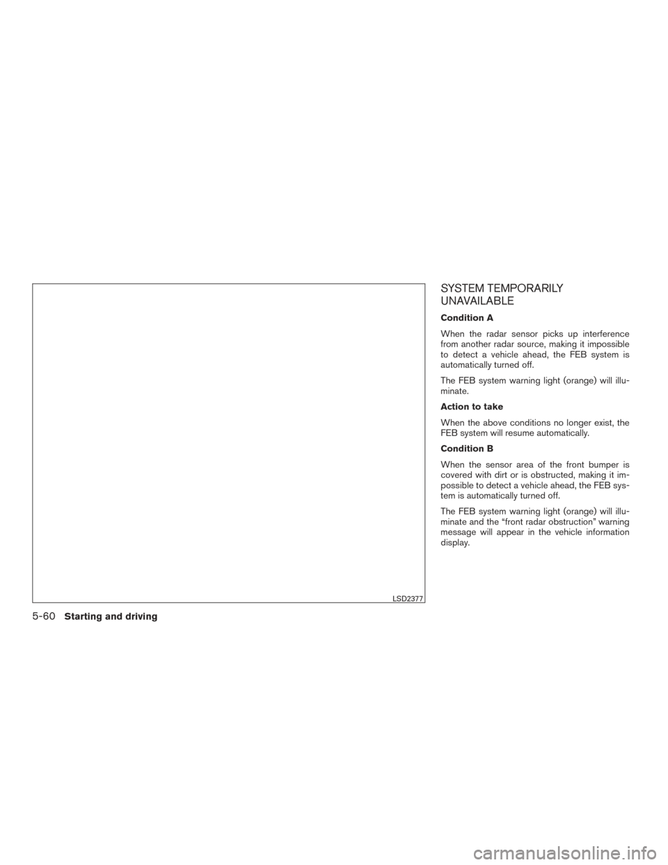 NISSAN MAXIMA 2016 A36 / 8.G Service Manual SYSTEM TEMPORARILY
UNAVAILABLE
Condition A
When the radar sensor picks up interference
from another radar source, making it impossible
to detect a vehicle ahead, the FEB system is
automatically turned