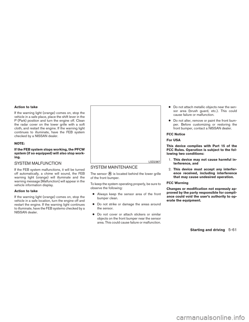 NISSAN MAXIMA 2016 A36 / 8.G Service Manual Action to take
If the warning light (orange) comes on, stop the
vehicle in a safe place, place the shift lever in the
P (Park) position and turn the engine off. Clean
the radar cover on the lower gril