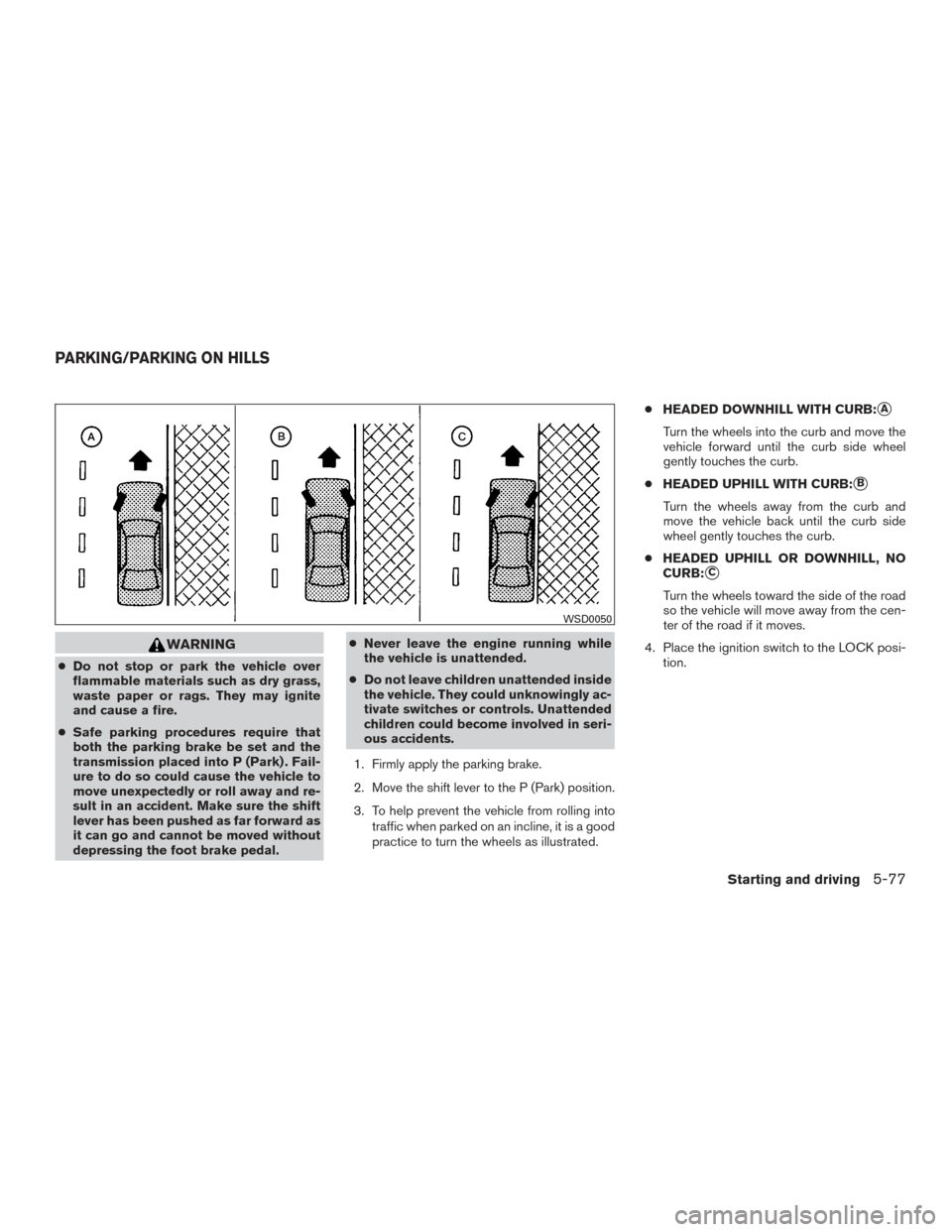 NISSAN MAXIMA 2016 A36 / 8.G User Guide WARNING
●Do not stop or park the vehicle over
flammable materials such as dry grass,
waste paper or rags. They may ignite
and cause a fire.
● Safe parking procedures require that
both the parking 