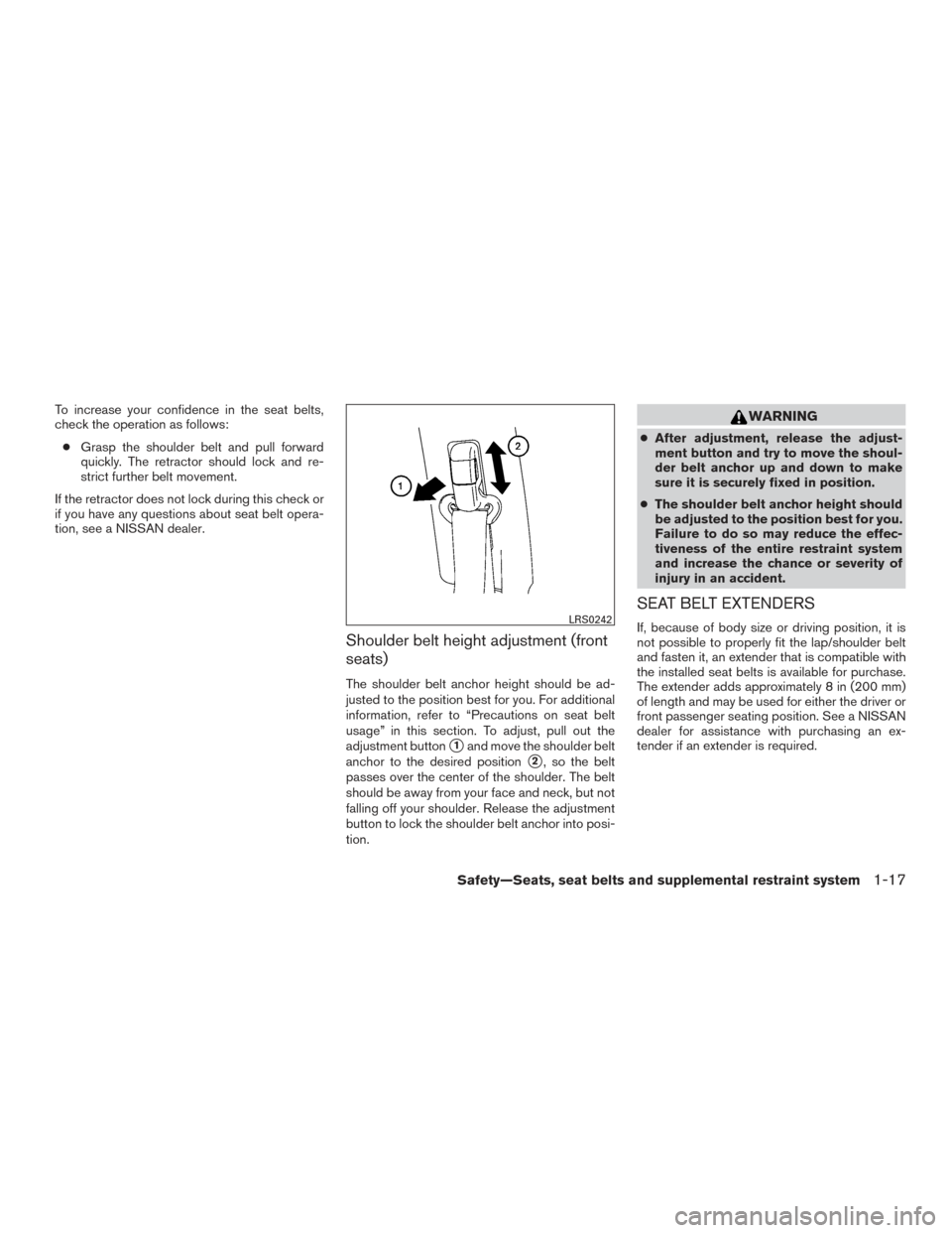 NISSAN MAXIMA 2016 A36 / 8.G Owners Manual To increase your confidence in the seat belts,
check the operation as follows:● Grasp the shoulder belt and pull forward
quickly. The retractor should lock and re-
strict further belt movement.
If t