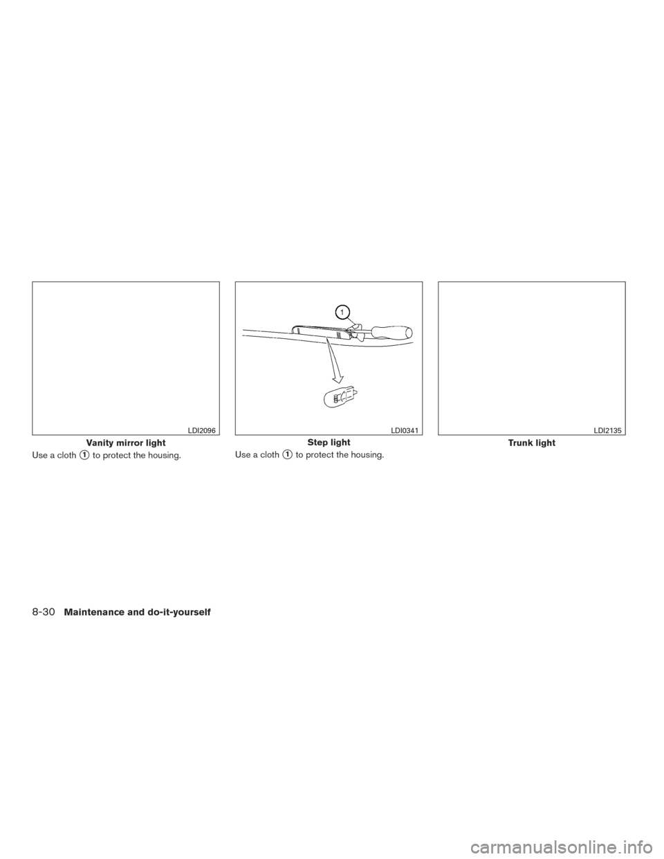 NISSAN MAXIMA 2016 A36 / 8.G Owners Manual Use a cloth1to protect the housing.Use a cloth1to protect the housing.
Vanity mirror light
LDI2096
Step light
LDI0341
Trunk light
LDI2135
8-30Maintenance and do-it-yourself 