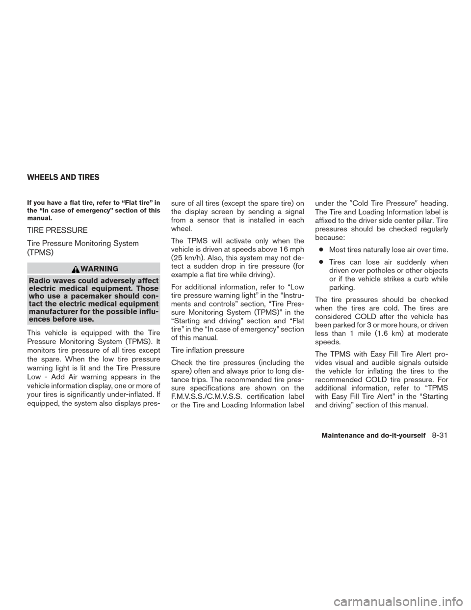 NISSAN MAXIMA 2016 A36 / 8.G Owners Manual If you have a flat tire, refer to “Flat tire” in
the “In case of emergency” section of this
manual.
TIRE PRESSURE
Tire Pressure Monitoring System
(TPMS)
WARNING
Radio waves could adversely aff