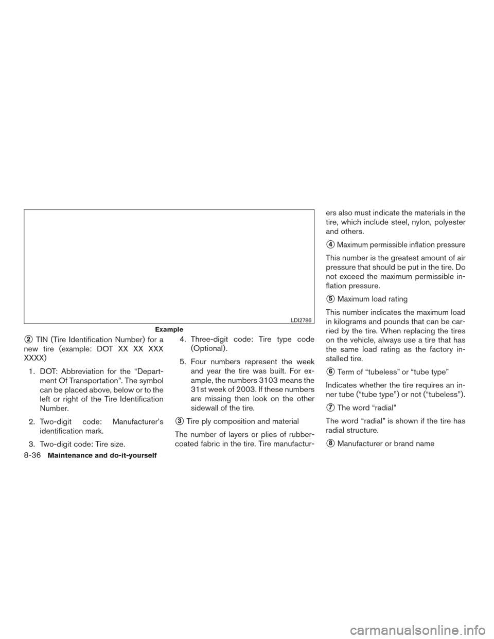 NISSAN MAXIMA 2016 A36 / 8.G Owners Guide 2TIN (Tire Identification Number) for a
new tire (example: DOT XX XX XXX
XXXX)
1. DOT: Abbreviation for the “Depart- ment Of Transportation”. The symbol
can be placed above, below or to the
left 