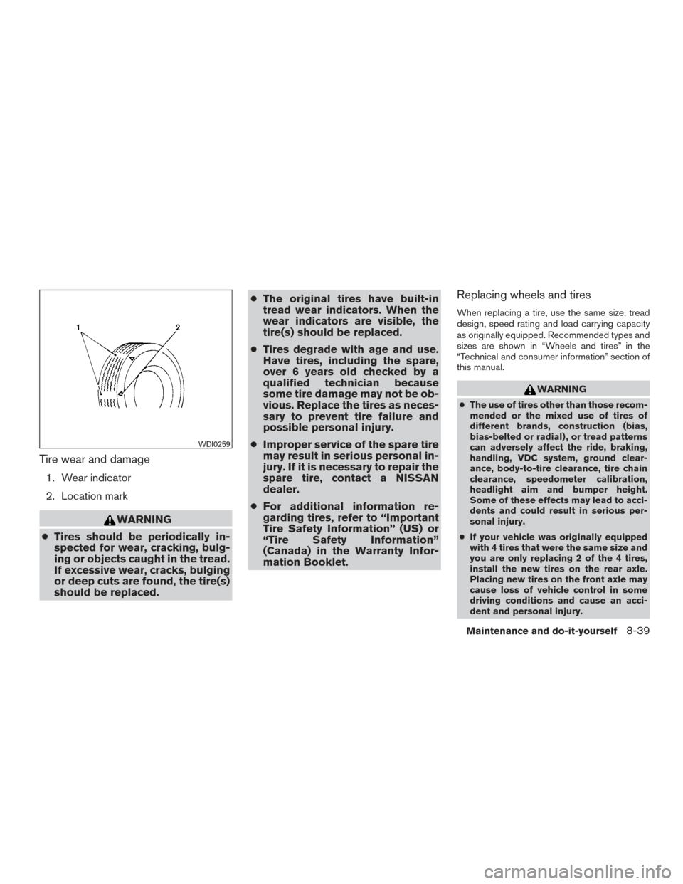 NISSAN MAXIMA 2016 A36 / 8.G User Guide Tire wear and damage
1. Wear indicator
2. Location mark
WARNING
● Tires should be periodically in-
spected for wear, cracking, bulg-
ing or objects caught in the tread.
If excessive wear, cracks, bu