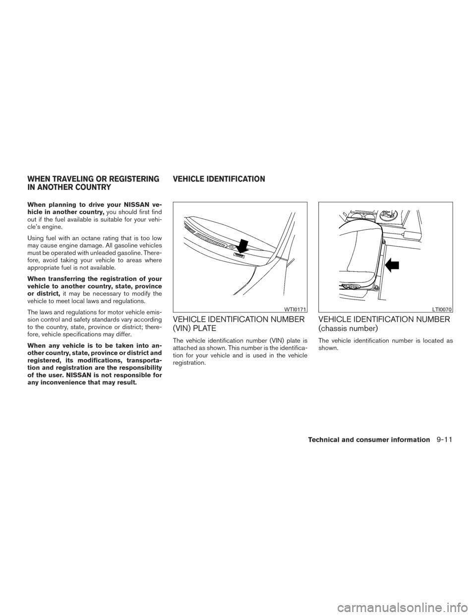 NISSAN MAXIMA 2016 A36 / 8.G Owners Manual When planning to drive your NISSAN ve-
hicle in another country,you should first find
out if the fuel available is suitable for your vehi-
cle’s engine.
Using fuel with an octane rating that is too 