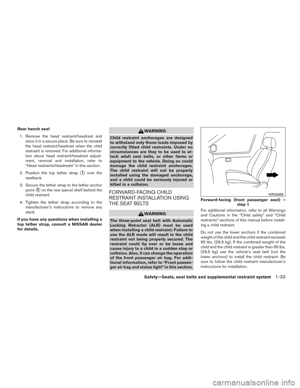 NISSAN MAXIMA 2016 A36 / 8.G Owners Manual Rear bench seat1. Remove the head restraint/headrest and store it in a secure place. Be sure to reinstall
the head restraint/headrest when the child
restraint is removed. For additional informa-
tion 