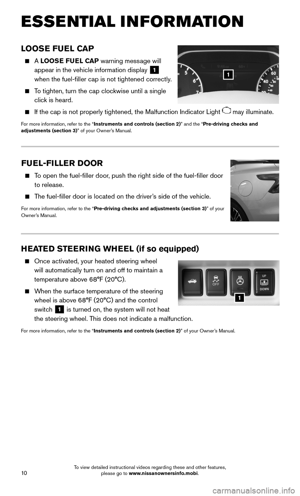 NISSAN MAXIMA 2016 A36 / 8.G Quick Reference Guide 10
ESSE NTIAL I N FOR MATION
FUEL-FILLER DOOR
    To open the fuel-filler door, push the right side of the fuel-filler door 
to release.
    The fuel-filler door is located on the driver’s side of t