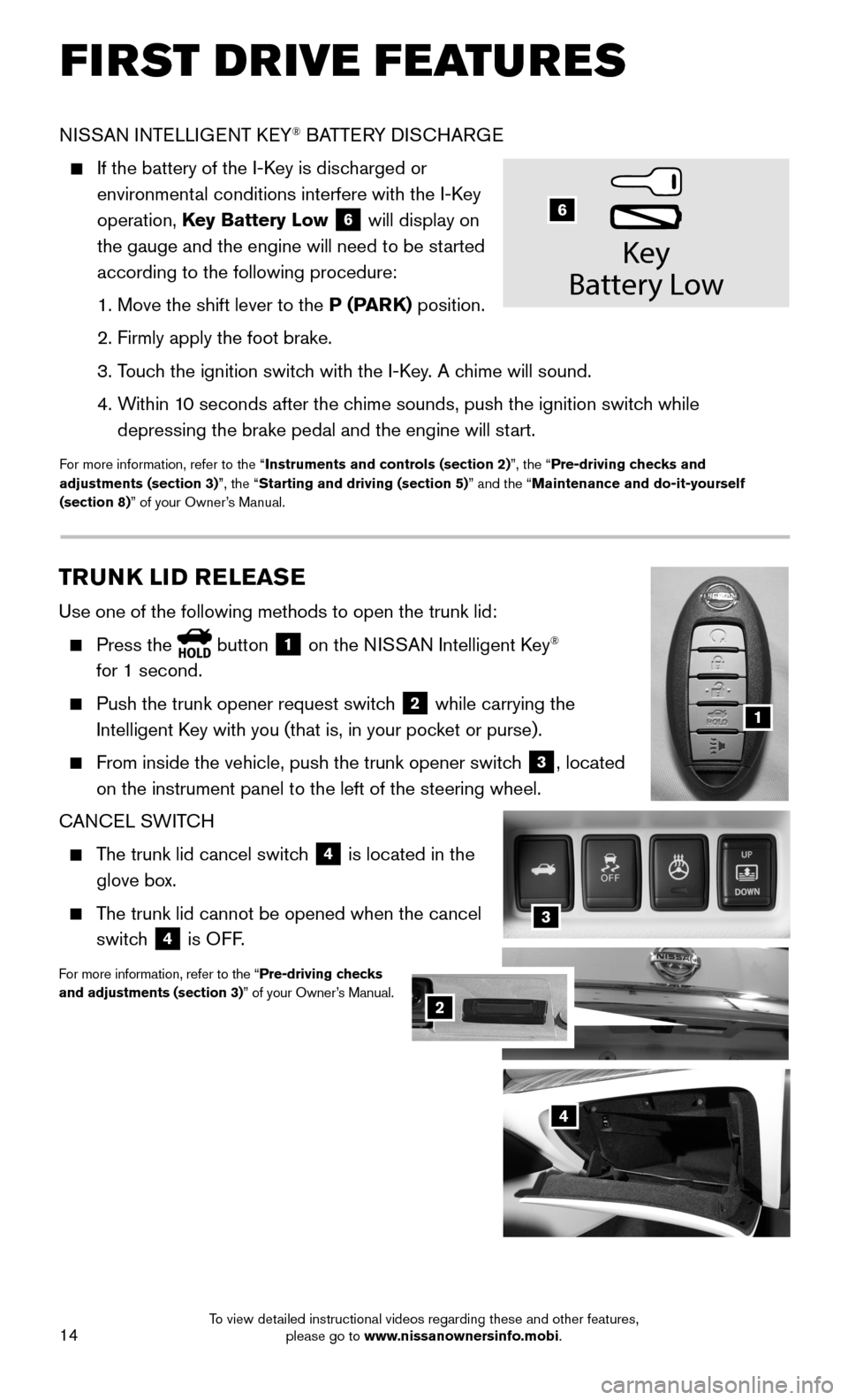 NISSAN MAXIMA 2016 A36 / 8.G Quick Reference Guide 14
3
NISSAN INTELLIGENT KEY® BATTERY DISCHARGE
    If the battery of the I-Key is discharged or 
environmental conditions interfere with the I-Key 
operation, Key Battery Low 6 will display on 
the g