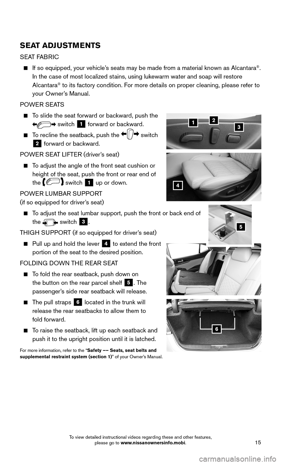 NISSAN MAXIMA 2016 A36 / 8.G Quick Reference Guide 15
SEAT ADJUSTMENTS
SEAT FABRIC
    If so equipped, your vehicle’s seats may be made from a material known as Alcantara®. 
In the case of most localized stains, using lukewarm water and soap will r