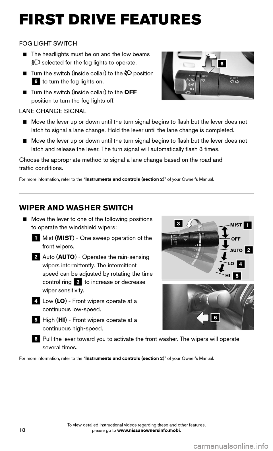 NISSAN MAXIMA 2016 A36 / 8.G Quick Reference Guide 18
6
FOG LIGHT SWITCH 
    The headlights must be on and the low beams 
 selected for the fog lights to operate.
    Turn the switch (inside collar) to the  position 
6 to turn the fog lights on.
    