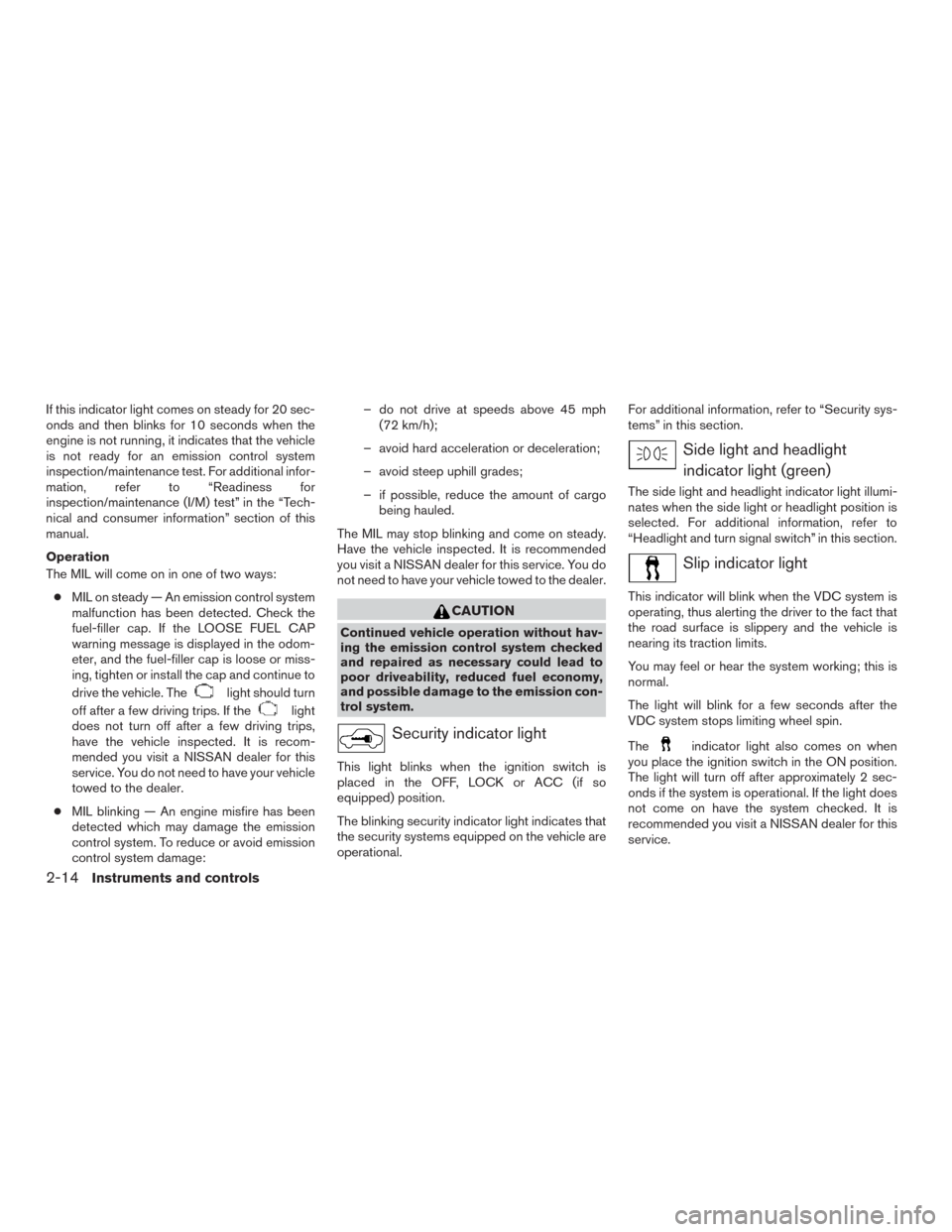 NISSAN MURANO 2016 3.G Owners Manual If this indicator light comes on steady for 20 sec-
onds and then blinks for 10 seconds when the
engine is not running, it indicates that the vehicle
is not ready for an emission control system
inspec