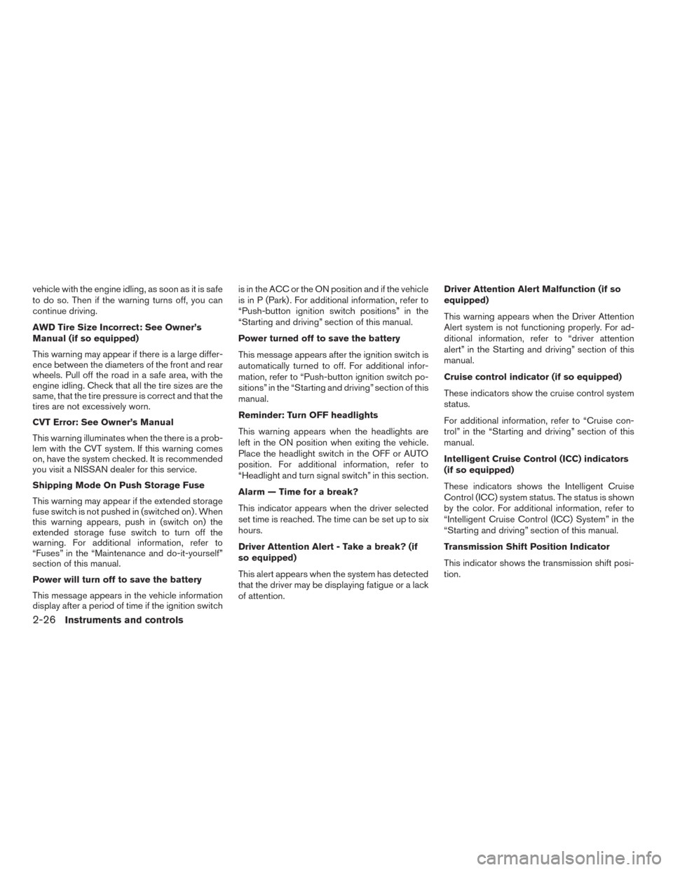 NISSAN MURANO 2016 3.G Service Manual vehicle with the engine idling, as soon as it is safe
to do so. Then if the warning turns off, you can
continue driving.
AWD Tire Size Incorrect: See Owner’s
Manual (if so equipped)
This warning may