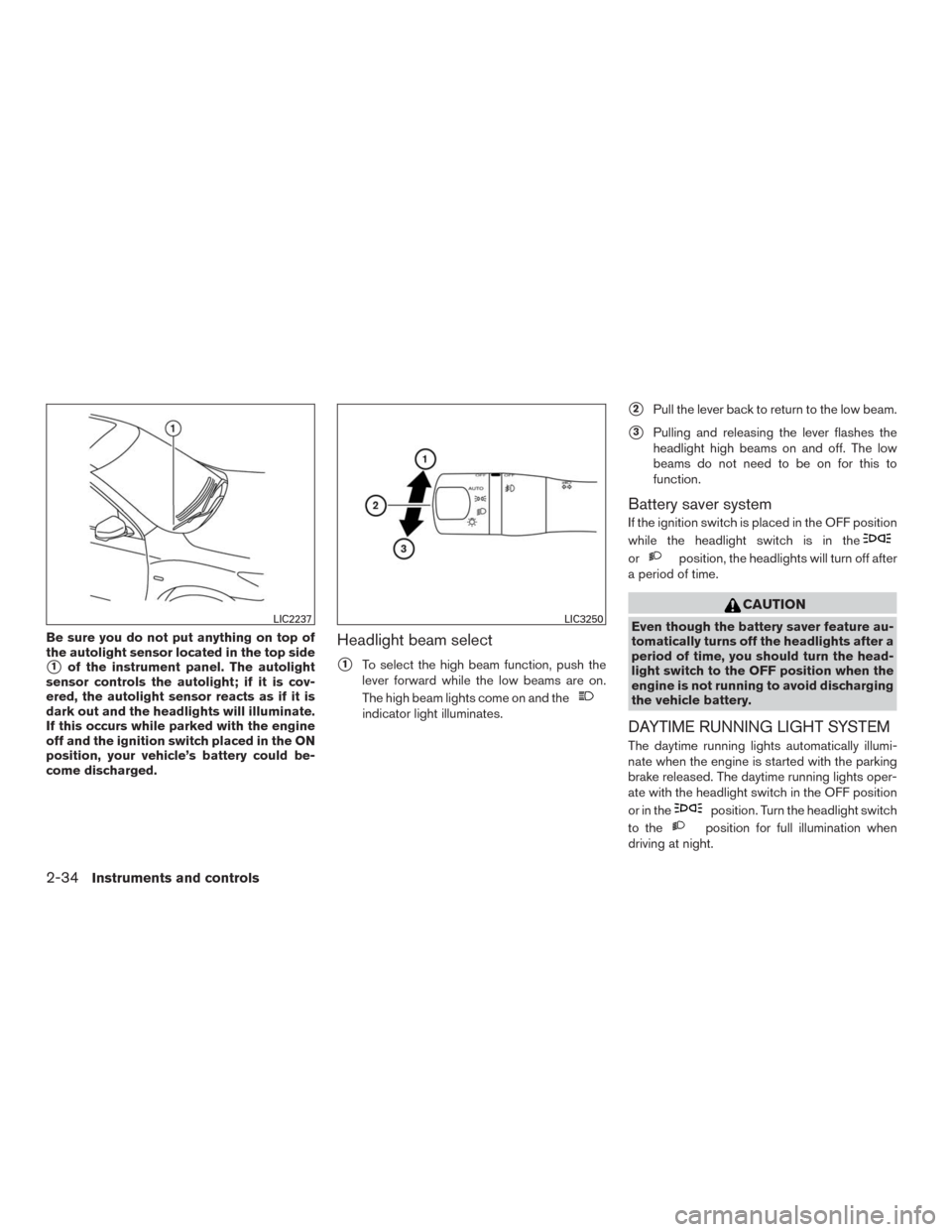 NISSAN MURANO 2016 3.G Owners Manual Be sure you do not put anything on top of
the autolight sensor located in the top side
1of the instrument panel. The autolight
sensor controls the autolight; if it is cov-
ered, the autolight sensor 