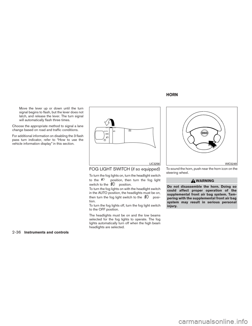 NISSAN MURANO 2016 3.G User Guide Move the lever up or down until the turn
signal begins to flash, but the lever does not
latch, and release the lever. The turn signal
will automatically flash three times.
Choose the appropriate metho