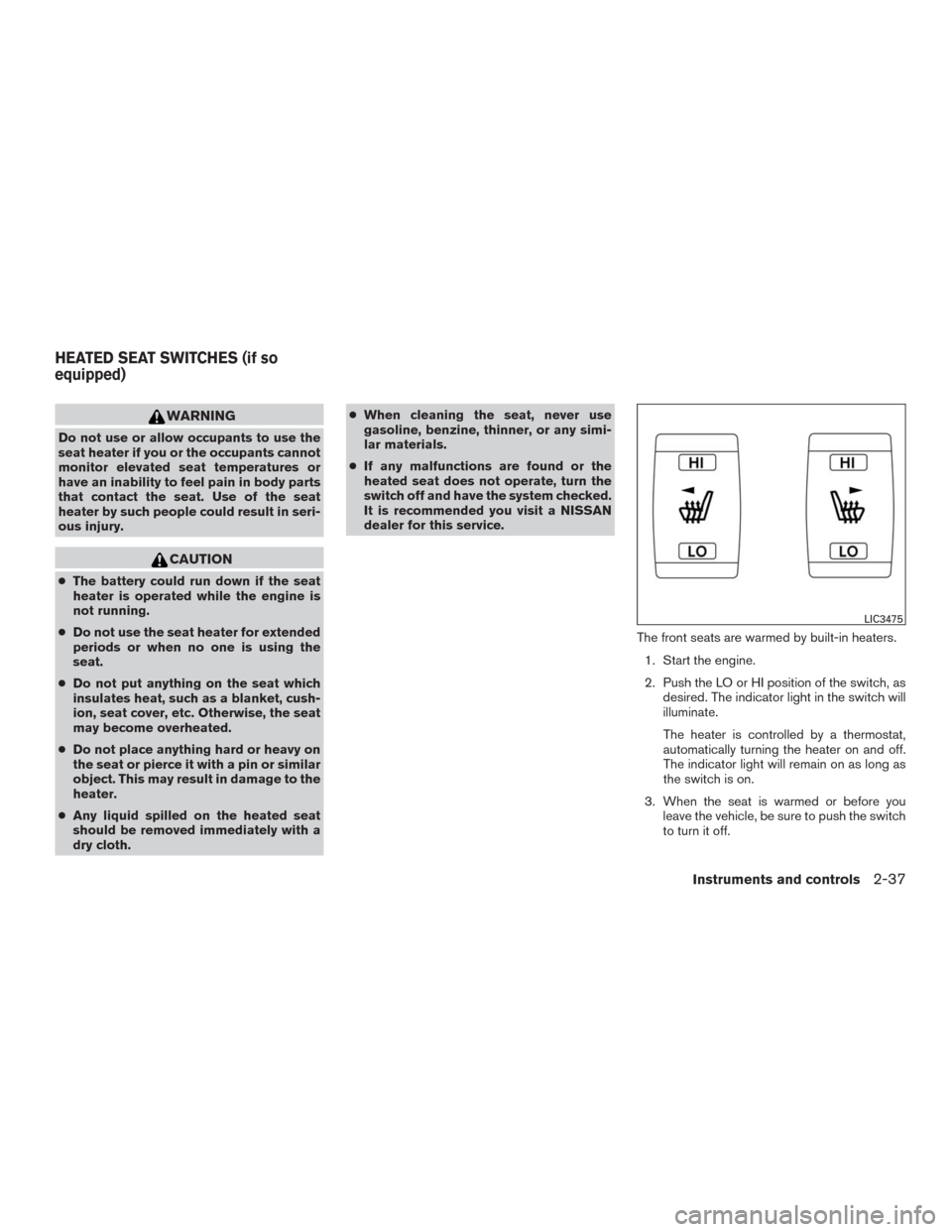 NISSAN MURANO 2016 3.G User Guide WARNING
Do not use or allow occupants to use the
seat heater if you or the occupants cannot
monitor elevated seat temperatures or
have an inability to feel pain in body parts
that contact the seat. Us