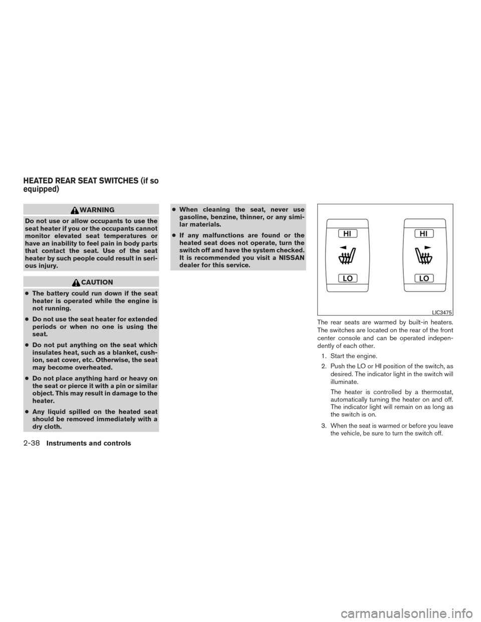 NISSAN MURANO 2016 3.G User Guide WARNING
Do not use or allow occupants to use the
seat heater if you or the occupants cannot
monitor elevated seat temperatures or
have an inability to feel pain in body parts
that contact the seat. Us